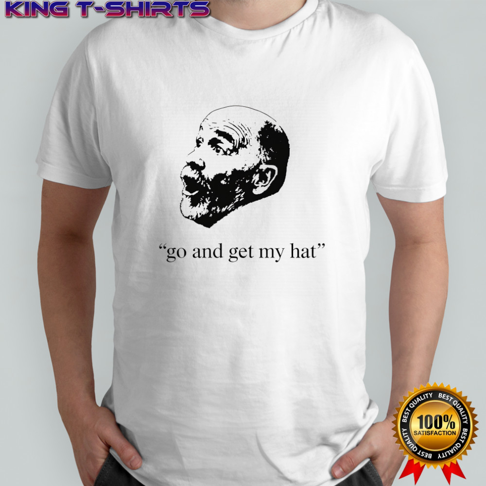 Go and get my hat shirt