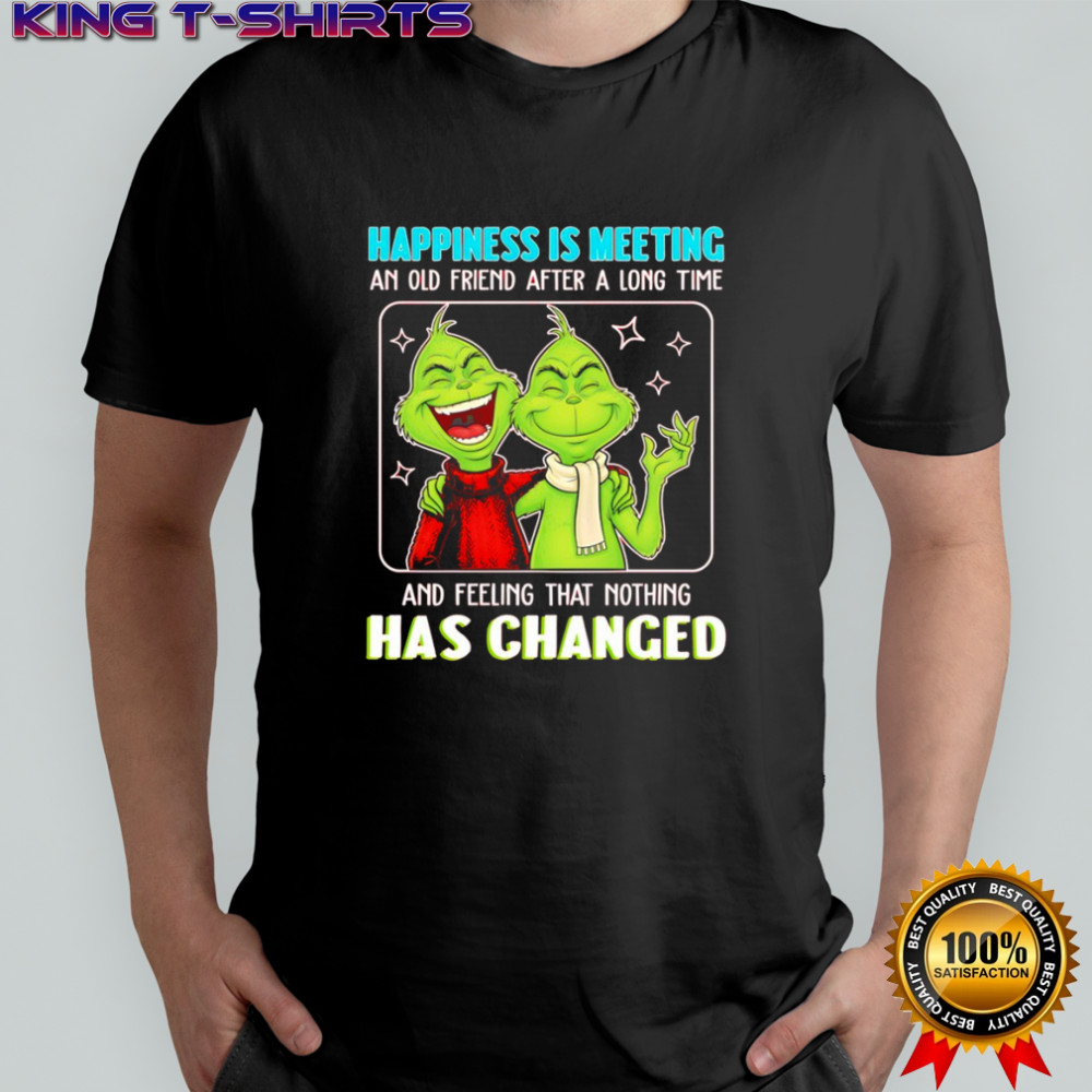 Grinch happiness is meeting an old friend after a long time and feeling that nothing has changed shirt
