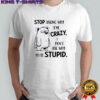 Grumpy ugly dog stop asking why I’m crazy don’t ask why you’re stupid shirt