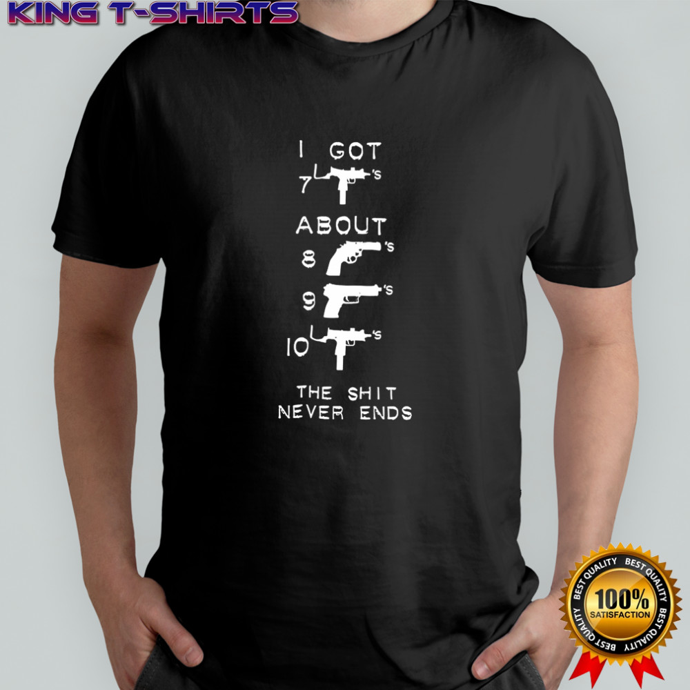 Gun I got the shit never ends shirt