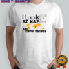 I look at maps and i know things world map and treasure meme shirt