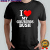 I love my girlfriends bush heart shirt