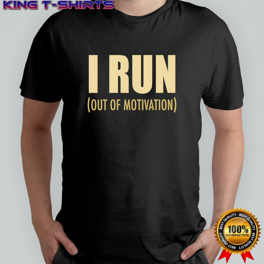 I run out of motivation shirt