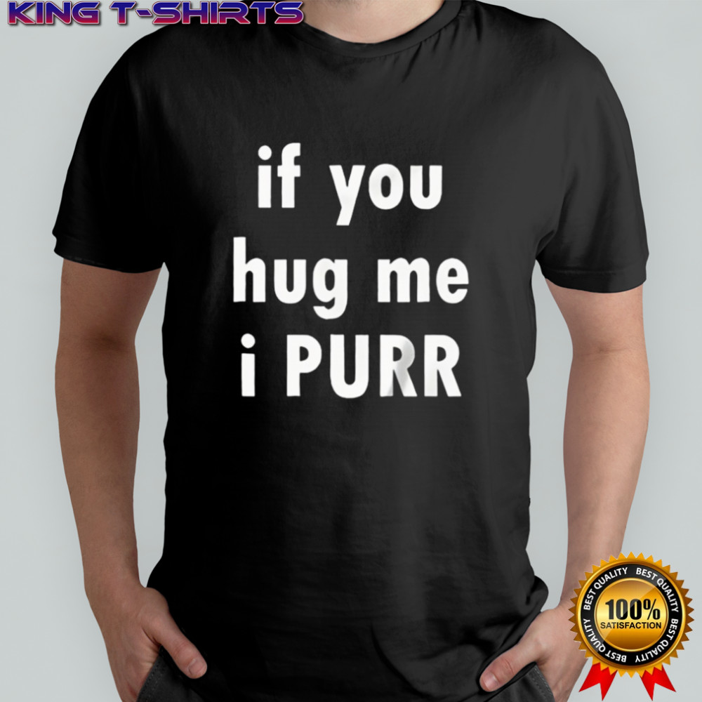 If You Hug Me I Purr Shirt