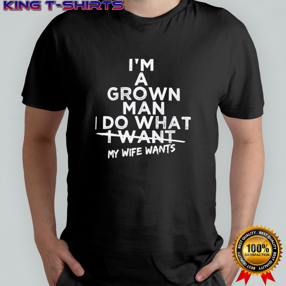 I’m A Grown Man And I Do What My Wife Wants shirt