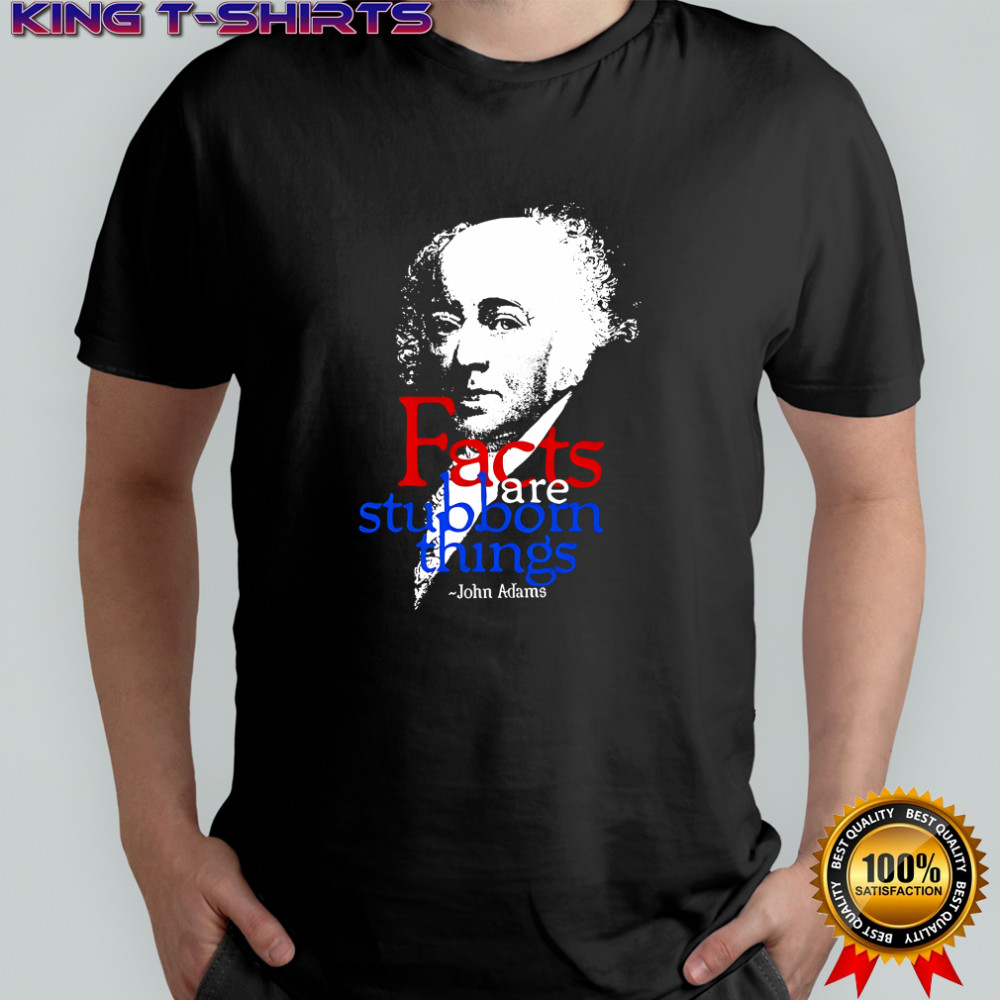 John Adams Facts are stubborn things shirt