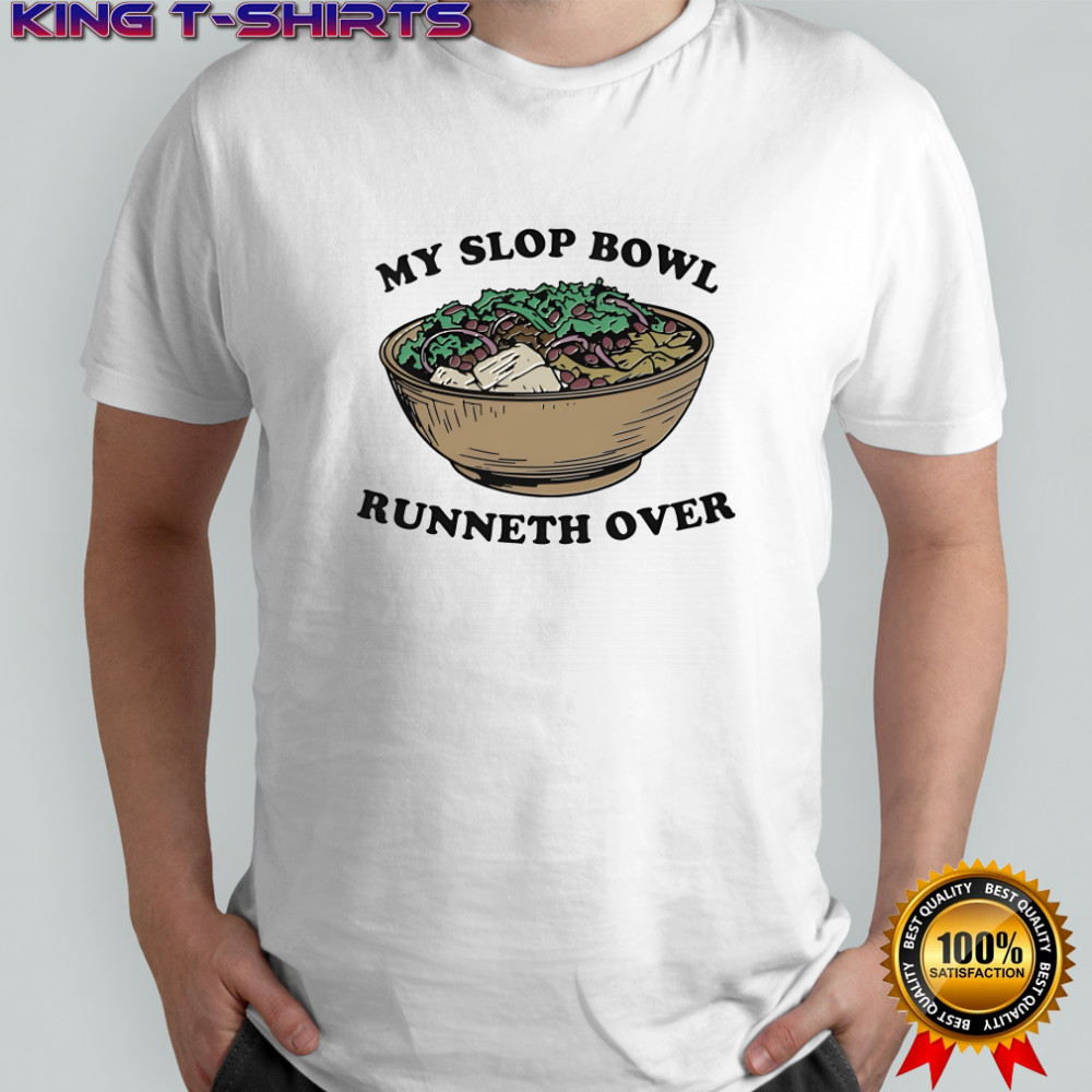 My Slop Bowl Runneth Over shirt