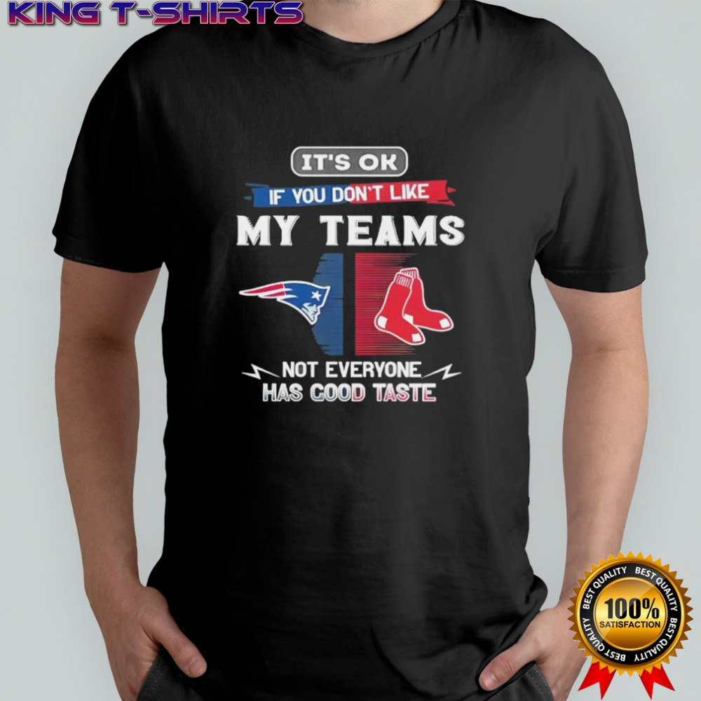 New England Patriots and Boston Red Sox it’s ok if you don’t like my teams not everyone has good taste shirt