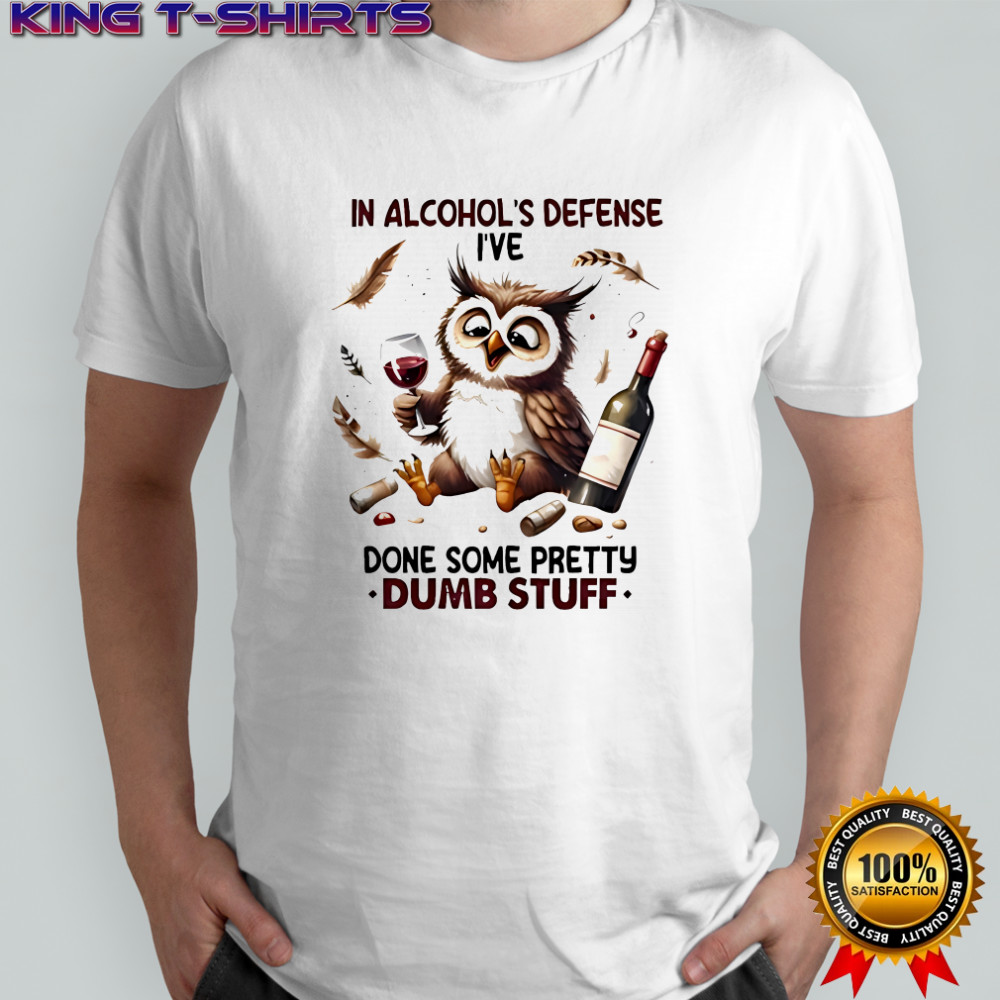 Owl in alcohol’s defense i’ve done some pretty dumb stuff shirt
