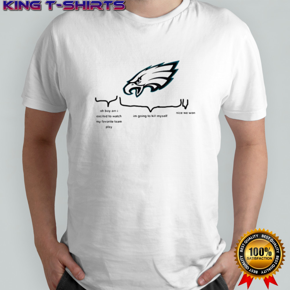 Philadelphia Eagles oh boy am I excited to watch my favorite team play I’m going to kill myself shirt