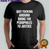 Quit fucking around bring the pedhophiles to justice letter shirt