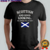 Scottish and good looking oh where will it end shirt