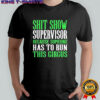 Shit show supervisor because someone has to run this circus shirt