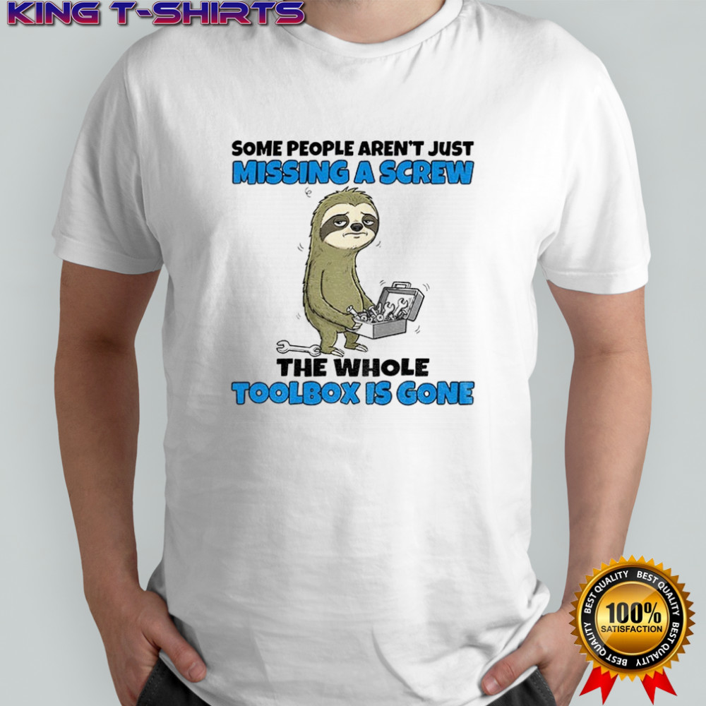Sloth some people aren’t just missing a screw the whole toolbox is gone shirt