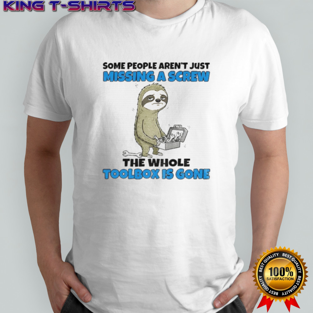 Sloth some people aren’t just missing a screw the whole toolbox is gone shirt