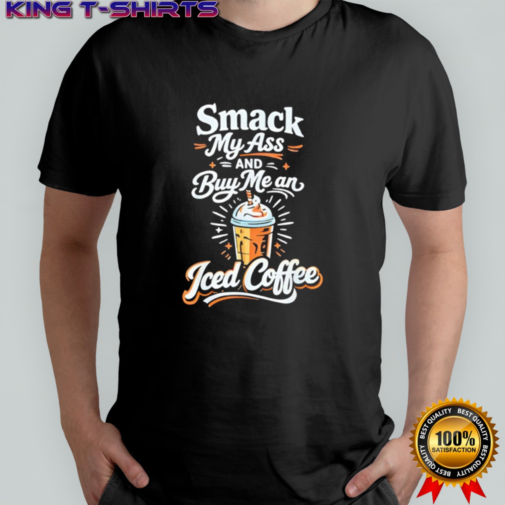 Smack My Ass and Buy Me an Iced Coffee shirt