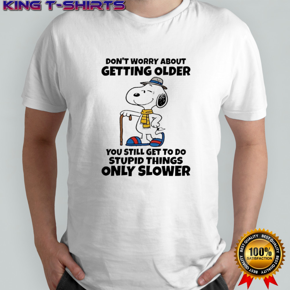 Snoopy Don’t Worry About Getting Older You’re Still Gonna Do Dumb Stuff Only Slower shirt