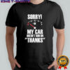 Sorry My Car Doesn’t Run on Thanks graphic shirt