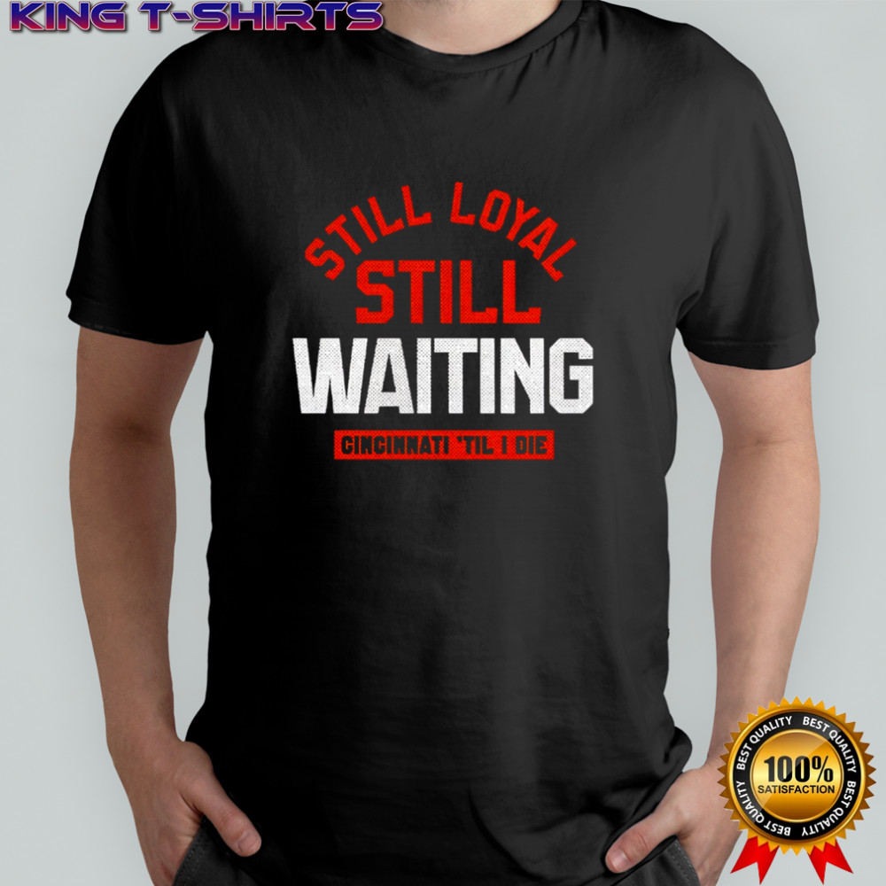 Still Loyal Still Waiting Cincinnati ‘Till I Die Football Shirt
