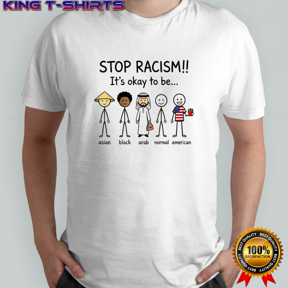 Stop racism it’s okay to be Asian Black Arab Normal and American shirt