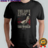 The love affects the world shirt