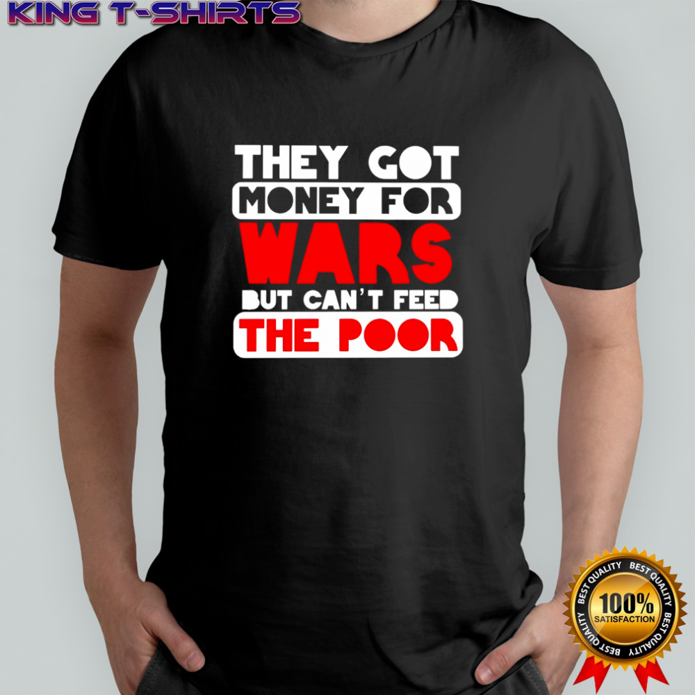 They got money for wars but can’t feed the shirt
