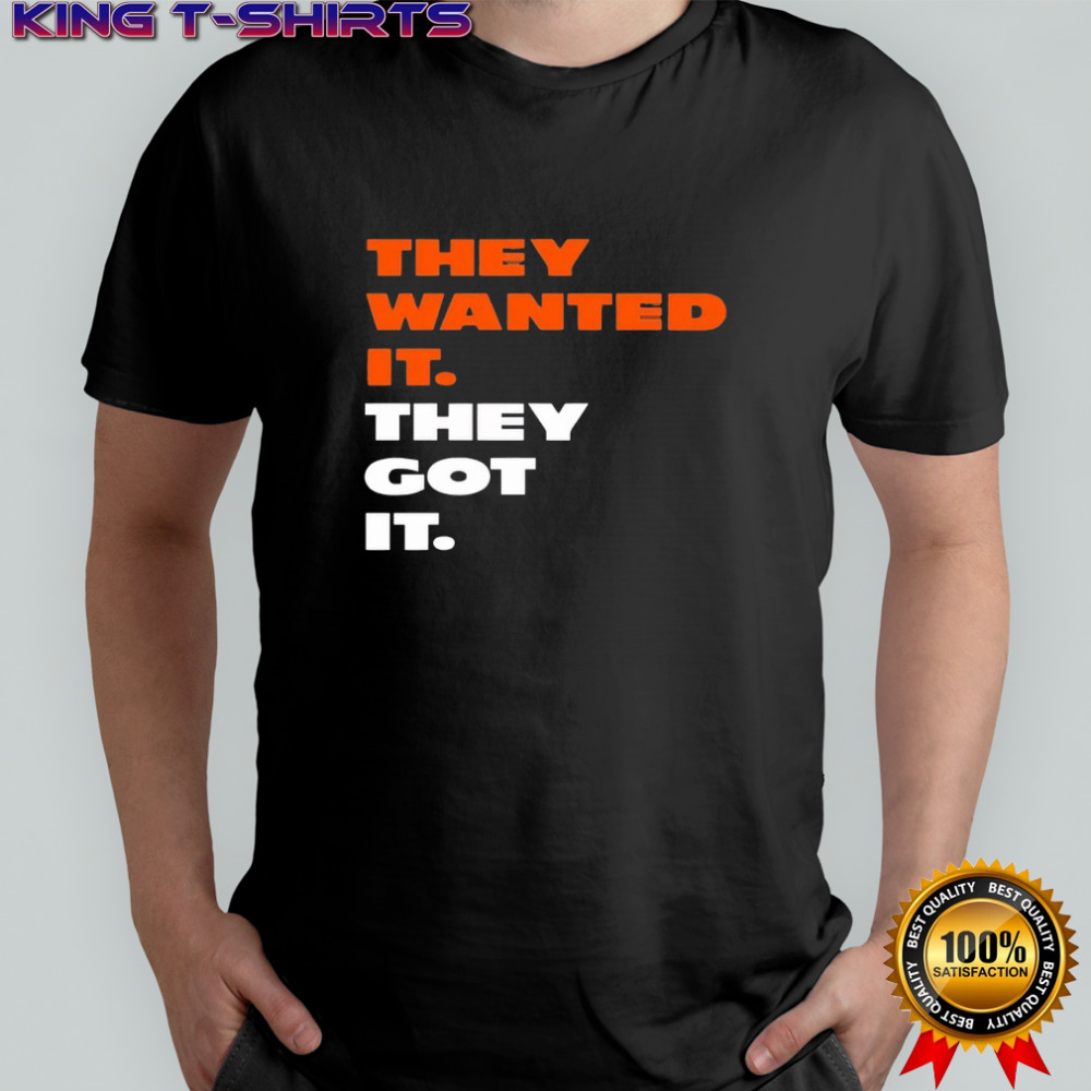 They wanted it they got it shirt