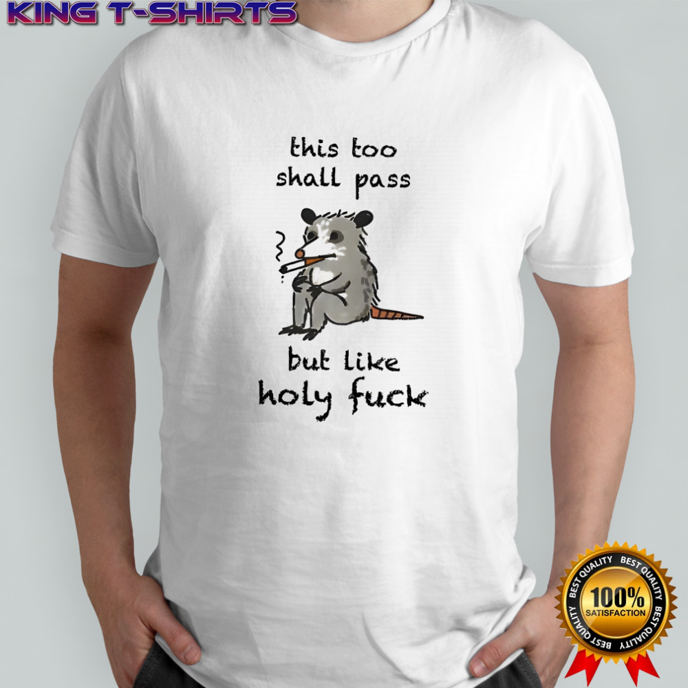 This shall pass but like holy fuck opossum shirt