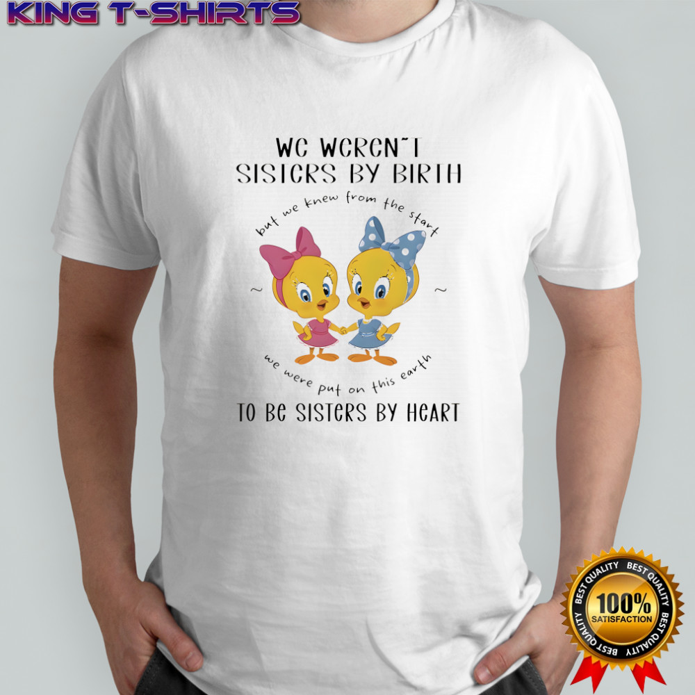 Tweety we weren’t sisters by birth but we knew from the start shirt