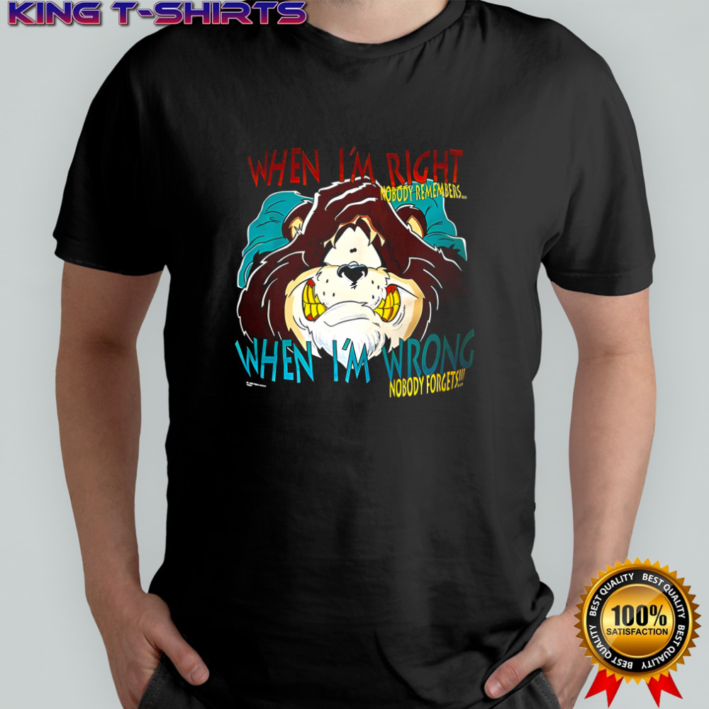When I’m right when I’m wrong nobody forgets shirt